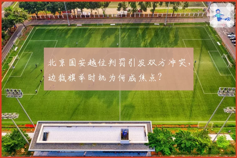 北京国安越位判罚引发双方冲突，边裁旗举时机为何成焦点？