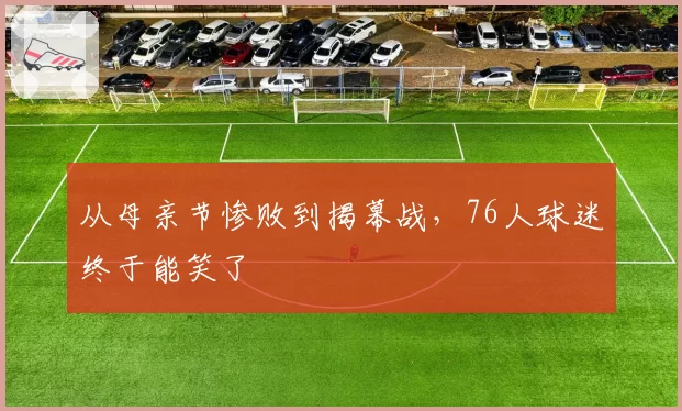 从母亲节惨败到揭幕战，76人球迷终于能笑了