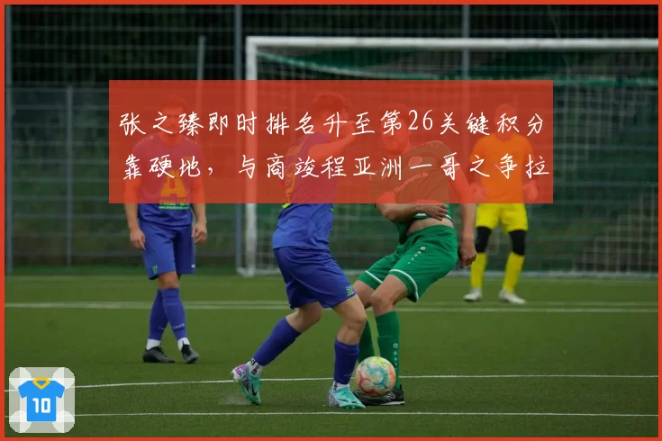 张之臻即时排名升至第26关键积分靠硬地，与商竣程亚洲一哥之争拉开身位