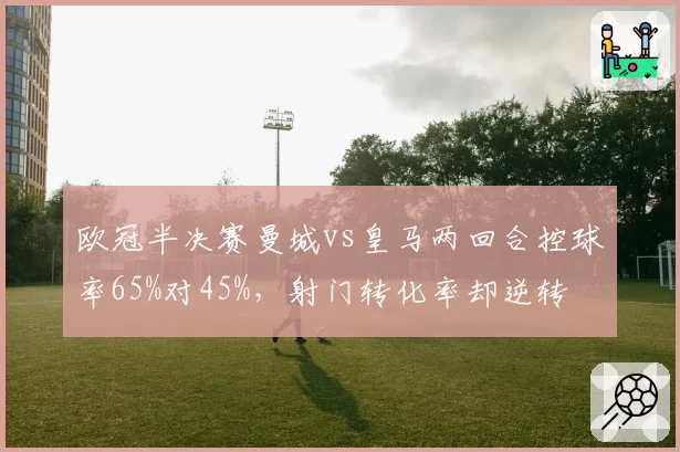 欧冠半决赛曼城vs皇马两回合控球率65%对45%，射门转化率却逆转