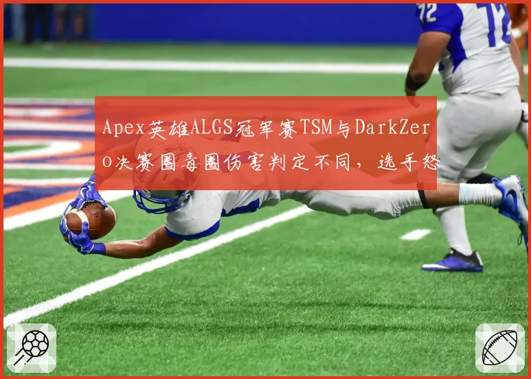 Apex英雄ALGS冠军赛TSM与DarkZero决赛圈毒圈伤害判定不同，选手怒斥服务器不一致