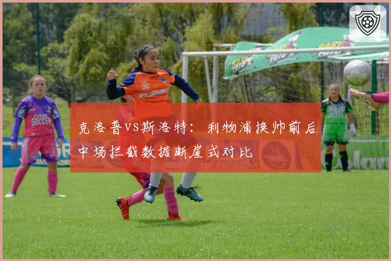 克洛普vs斯洛特：利物浦换帅前后中场拦截数据断崖式对比
