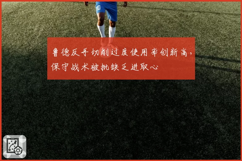 鲁德反手切削过度使用率创新高，保守战术被批缺乏进取心