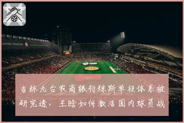 吉林九台农商银行琼斯单核体系被研究透，王晗如何激活国内球员战术参与？