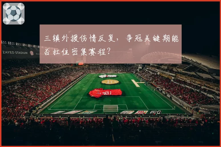 三镇外援伤情反复，争冠关键期能否扛住密集赛程？